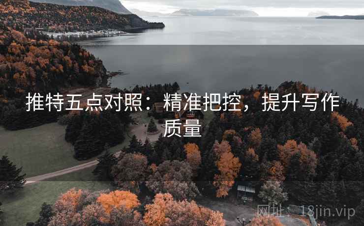推特五点对照:精准把控,提升写作质量