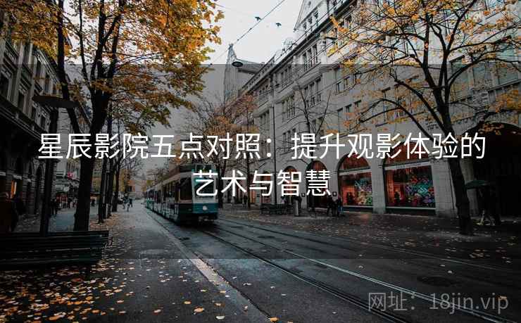 星辰影院五点对照:提升观影体验的艺术与智慧 第2张 星辰影院五点对照:提升观影体验的艺术与智慧 第2张