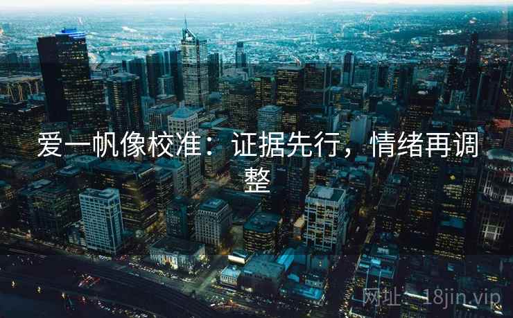 爱一帆像校准:证据先行,情绪再调整