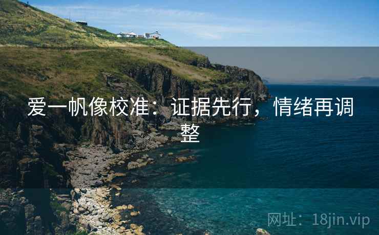 爱一帆像校准:证据先行,情绪再调整