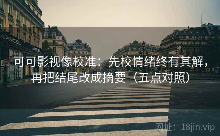可可影视像校准:先校情绪终有其解,再把结尾改成摘要(五点对照)