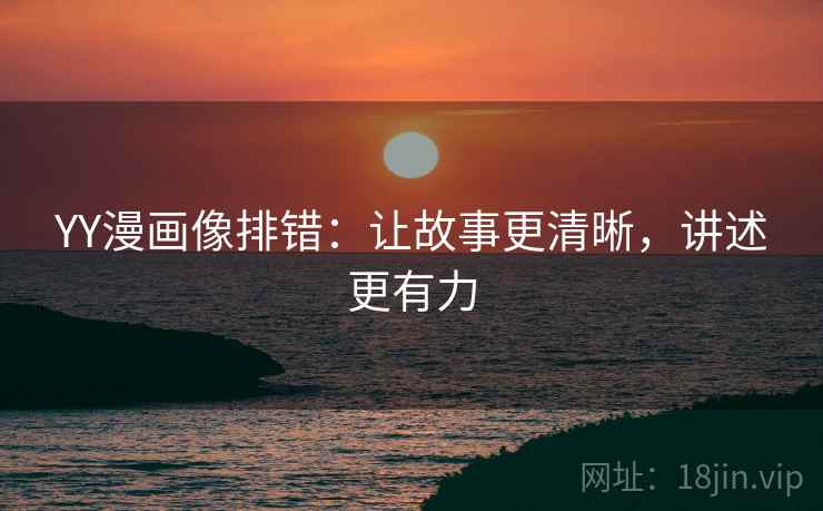 YY漫画像排错：让故事更清晰，讲述更有力