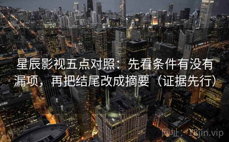 星辰影视五点对照:先看条件有没有漏项,再把结尾改成摘要(证据先行)