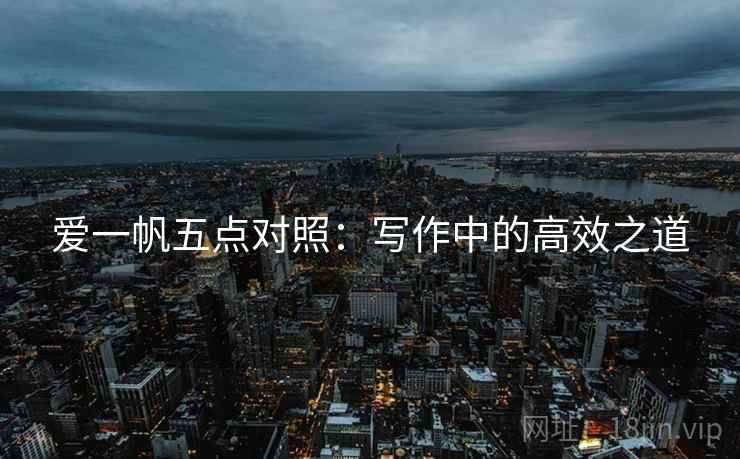 爱一帆五点对照：写作中的高效之道