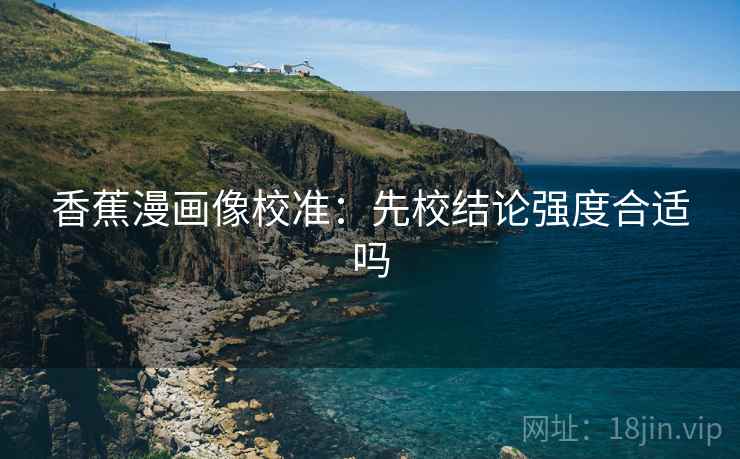 香蕉漫画像校准:先校结论强度合适吗
