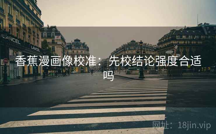 香蕉漫画像校准:先校结论强度合适吗