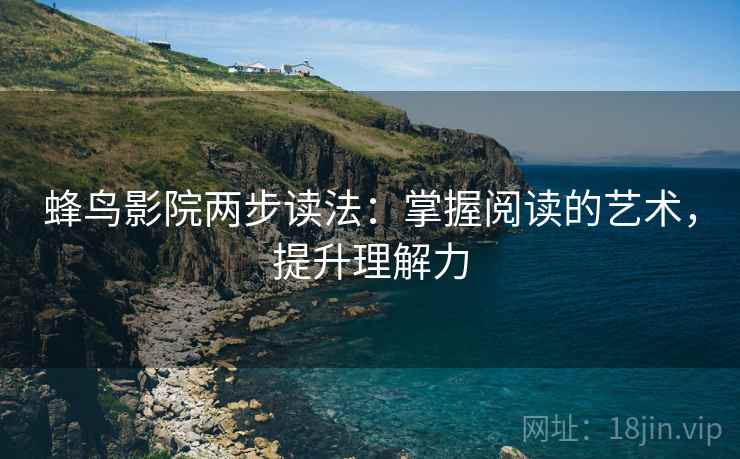 蜂鸟影院两步读法：掌握阅读的艺术，提升理解力