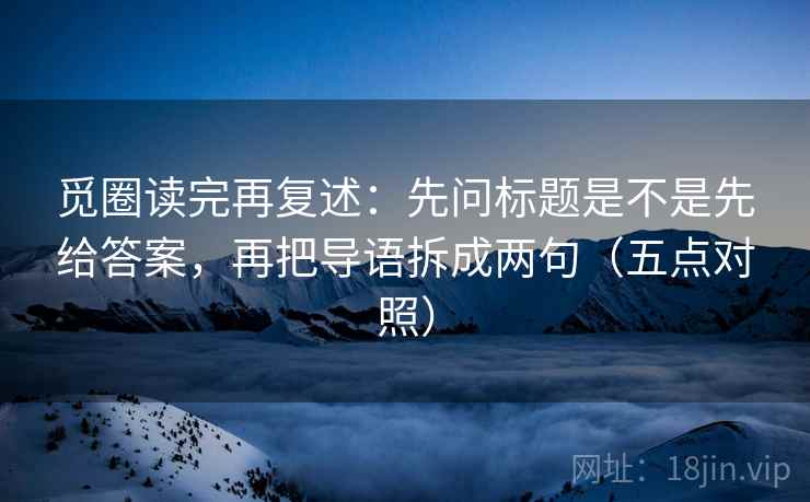 觅圈读完再复述：先问标题是不是先给答案，再把导语拆成两句（五点对照）
