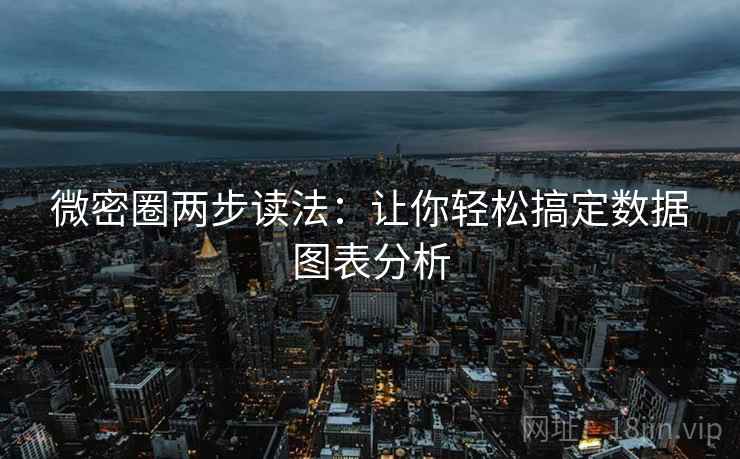 微密圈两步读法：让你轻松搞定数据图表分析