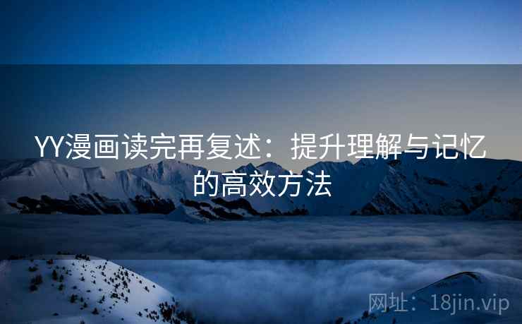 YY漫画读完再复述：提升理解与记忆的高效方法