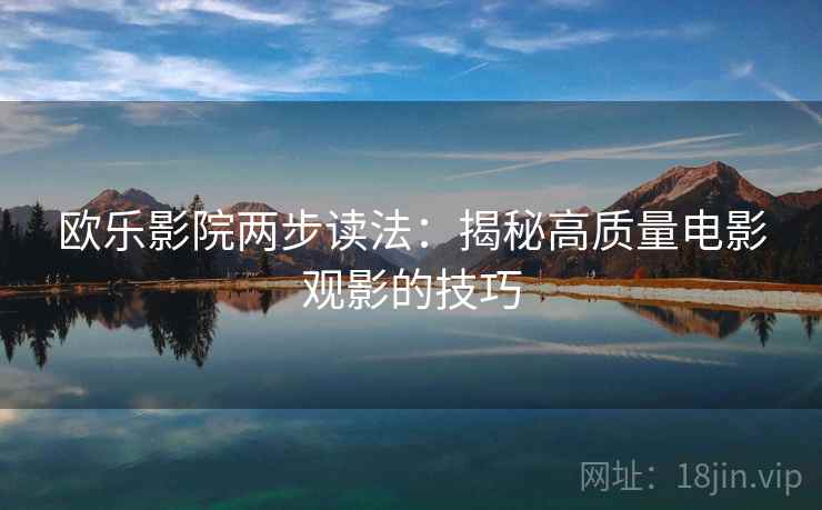 欧乐影院两步读法：揭秘高质量电影观影的技巧