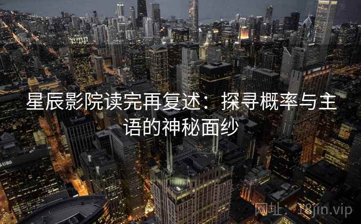 星辰影院读完再复述：探寻概率与主语的神秘面纱