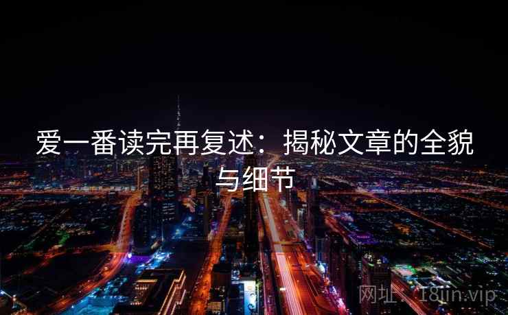 爱一番读完再复述：揭秘文章的全貌与细节