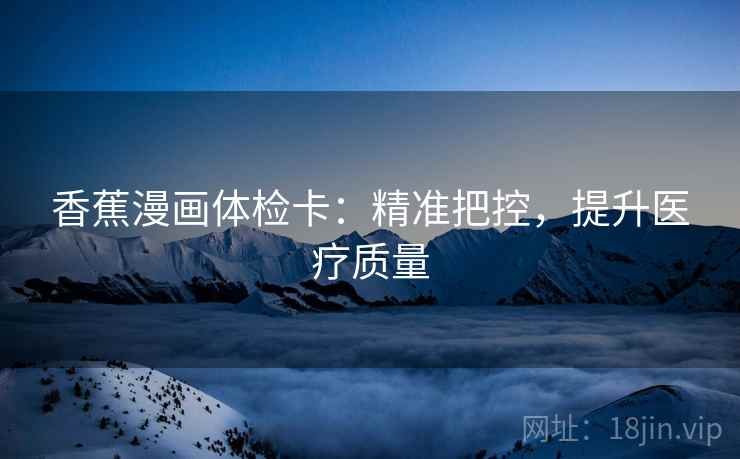 香蕉漫画体检卡：精准把控，提升医疗质量