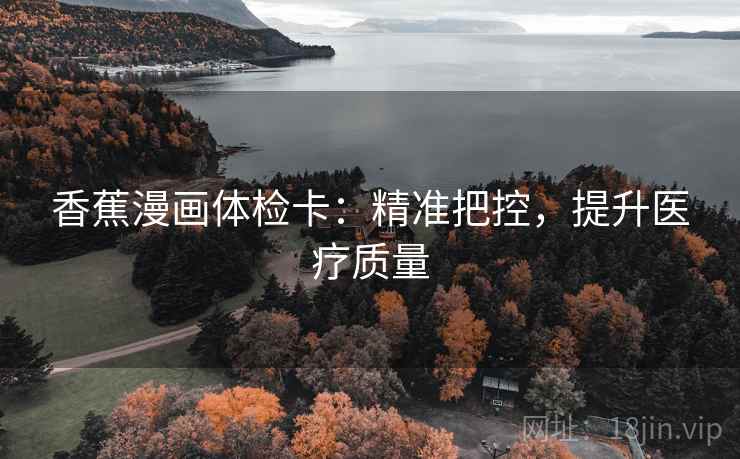 香蕉漫画体检卡：精准把控，提升医疗质量