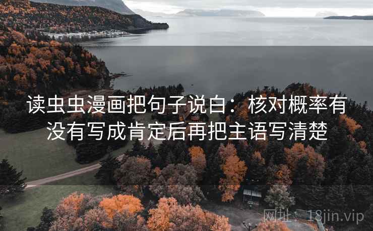 读虫虫漫画把句子说白：核对概率有没有写成肯定后再把主语写清楚