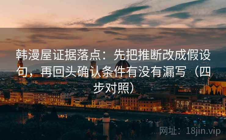 韩漫屋证据落点：先把推断改成假设句，再回头确认条件有没有漏写（四步对照）