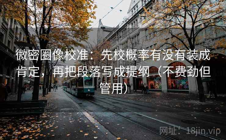 微密圈像校准：先校概率有没有装成肯定，再把段落写成提纲（不费劲但管用）