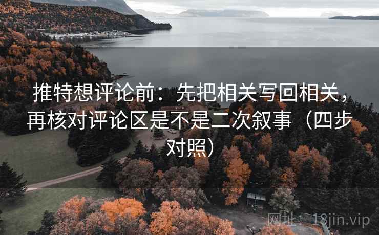 推特想评论前：先把相关写回相关，再核对评论区是不是二次叙事（四步对照）