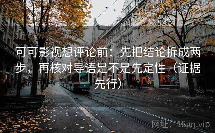 可可影视想评论前：先把结论拆成两步，再核对导语是不是先定性（证据先行）  第1张
