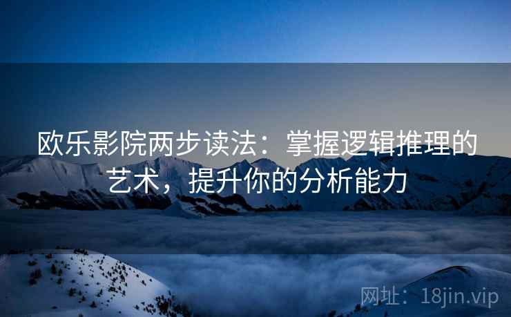 欧乐影院两步读法：掌握逻辑推理的艺术，提升你的分析能力