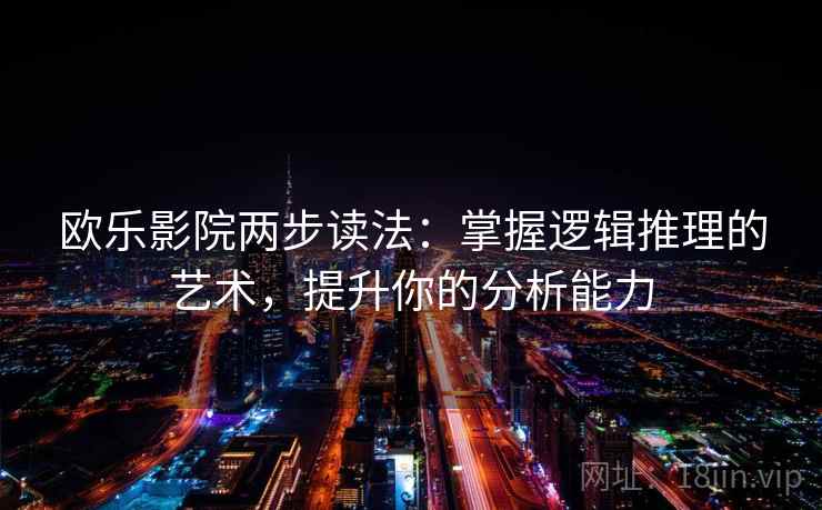 欧乐影院两步读法：掌握逻辑推理的艺术，提升你的分析能力  第2张