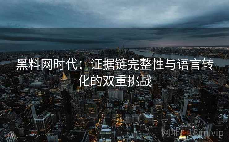黑料网时代：证据链完整性与语言转化的双重挑战  第2张