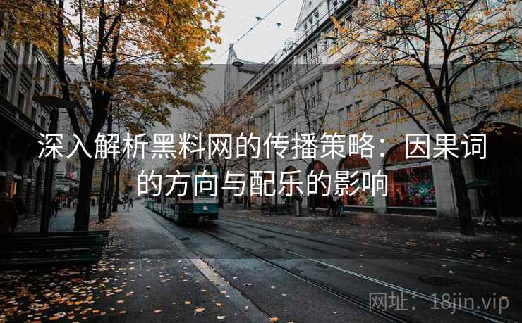 深入解析黑料网的传播策略：因果词的方向与配乐的影响