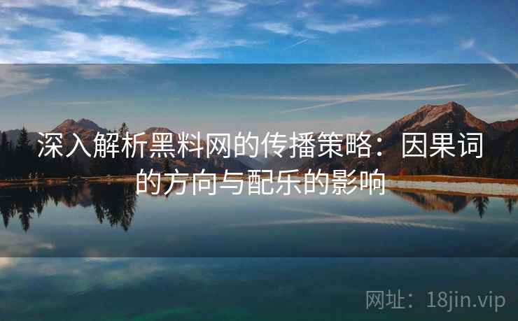 深入解析黑料网的传播策略：因果词的方向与配乐的影响