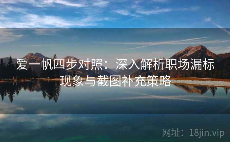 爱一帆四步对照：深入解析职场漏标现象与截图补充策略