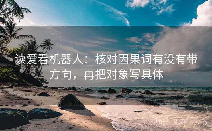 读爱看机器人:核对因果词有没有带方向,再把对象写具体