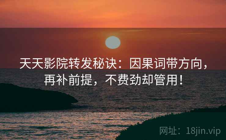 天天影院转发秘诀：因果词带方向，再补前提，不费劲却管用！  第1张