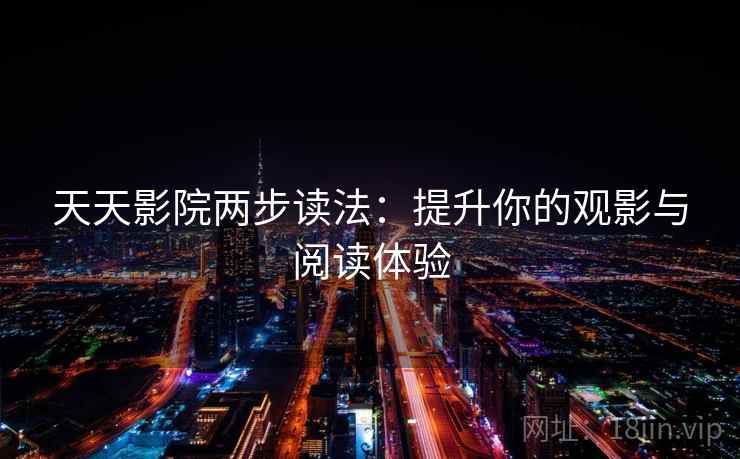 天天影院两步读法:提升你的观影与阅读体验