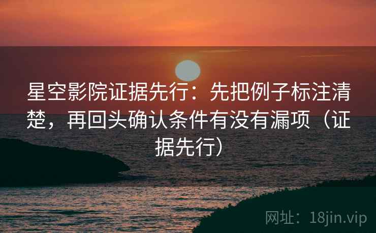 星空影院证据先行：先把例子标注清楚，再回头确认条件有没有漏项（证据先行）