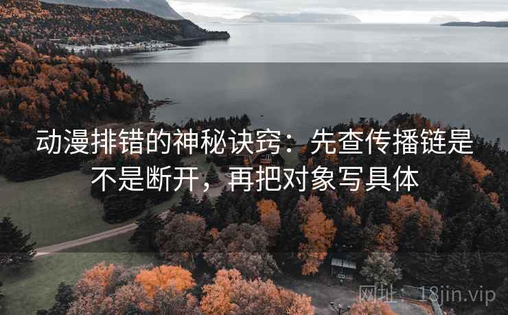 动漫排错的神秘诀窍:先查传播链是不是断开,再把对象写具体