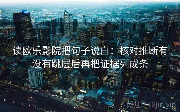 读欧乐影院把句子说白:核对推断有没有跳层后再把证据列成条