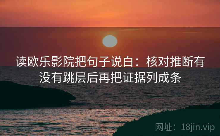 读欧乐影院把句子说白:核对推断有没有跳层后再把证据列成条