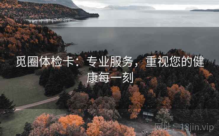觅圈体检卡:专业服务,重视您的健康每一刻