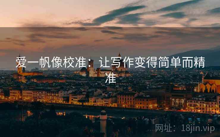 爱一帆像校准:让写作变得简单而精准