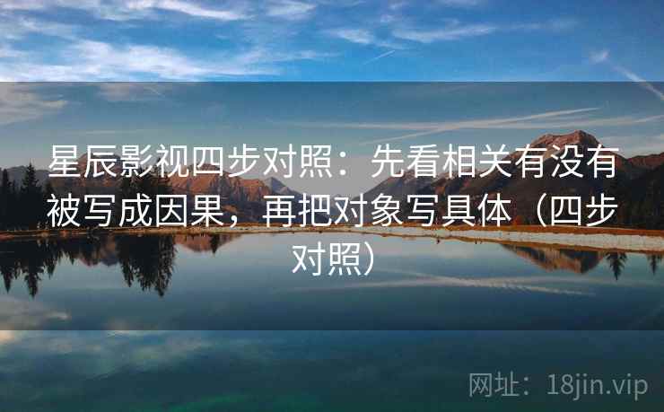 星辰影视四步对照:先看相关有没有被写成因果,再把对象写具体(四步对照) 第2张 星辰影视四步对照:先看相关有没有被写成因果,再把对象写具体(四步对照) 第2张