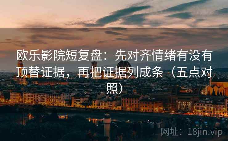 欧乐影院短复盘:先对齐情绪有没有顶替证据,再把证据列成条(五点对照) 第1张 欧乐影院短复盘:先对齐情绪有没有顶替证据,再把证据列成条(五点对照) 第1张