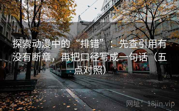 探索动漫中的“排错”:先查引用有没有断章,再把口径写成一句话(五点对照) 第2张 探索动漫中的“排错”:先查引用有没有断章,再把口径写成一句话(五点对照) 第2张