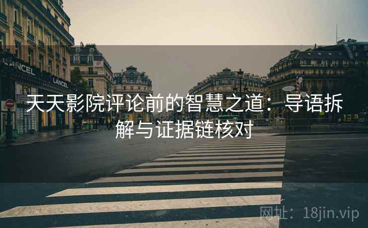 天天影院评论前的智慧之道:导语拆解与证据链核对 第2张 天天影院评论前的智慧之道:导语拆解与证据链核对 第2张