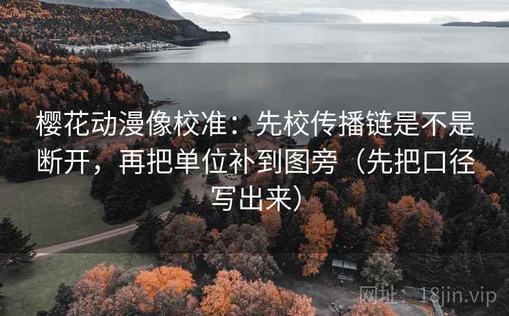樱花动漫像校准:先校传播链是不是断开,再把单位补到图旁(先把口径写出来) 第2张 樱花动漫像校准:先校传播链是不是断开,再把单位补到图旁(先把口径写出来) 第2张