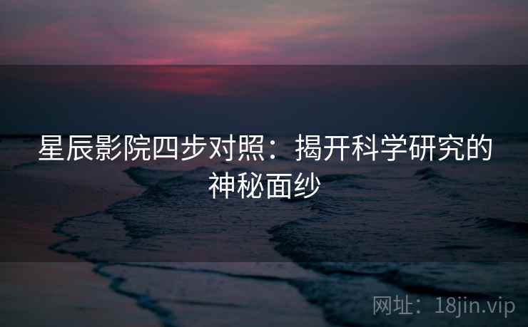 星辰影院四步对照:揭开科学研究的神秘面纱 第2张 星辰影院四步对照:揭开科学研究的神秘面纱 第2张