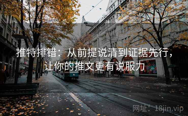 推特排错:从前提说清到证据先行,让你的推文更有说服力 第2张 推特排错:从前提说清到证据先行,让你的推文更有说服力 第2张